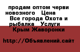 продам оптом черви новозного › Цена ­ 600 - Все города Охота и рыбалка » Услуги   . Крым,Жаворонки